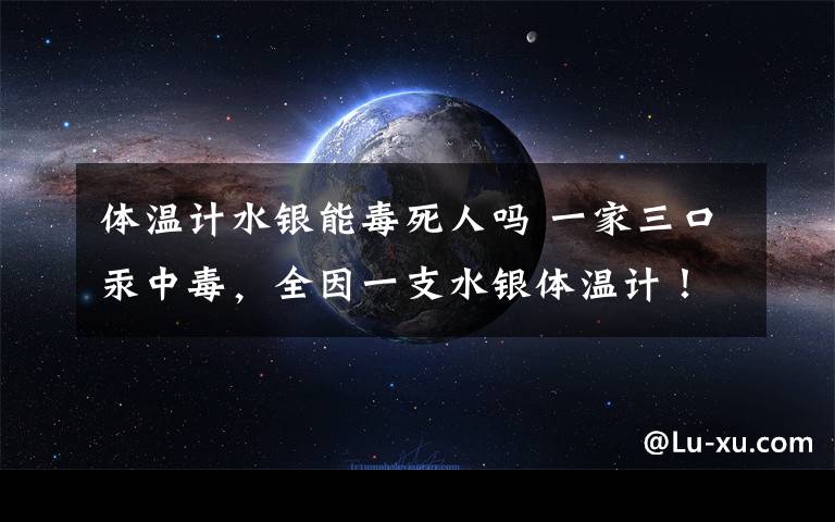 體溫計水銀能毒死人嗎 一家三口汞中毒，全因一支水銀體溫計！這些錯誤千萬別犯