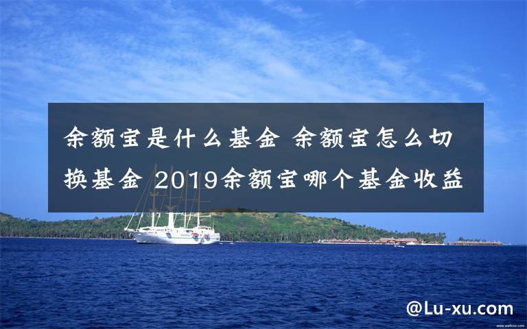 余額寶是什么基金 余額寶怎么切換基金 2019余額寶哪個(gè)基金收益高推薦