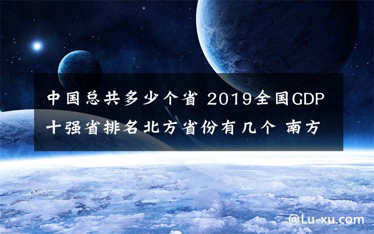 中國總共多少個(gè)省 2019全國GDP十強(qiáng)省排名北方省份有幾個(gè) 南方省份多少個(gè)