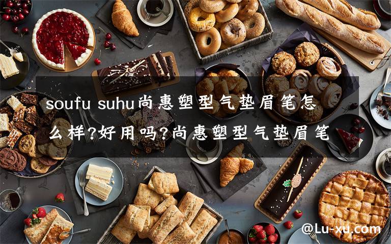 soufu suhu尚惠塑型氣墊眉筆怎么樣?好用嗎?尚惠塑型氣墊眉筆試用分析