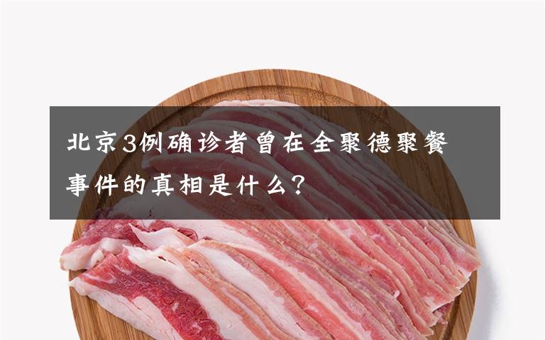 北京3例確診者曾在全聚德聚餐 事件的真相是什么？