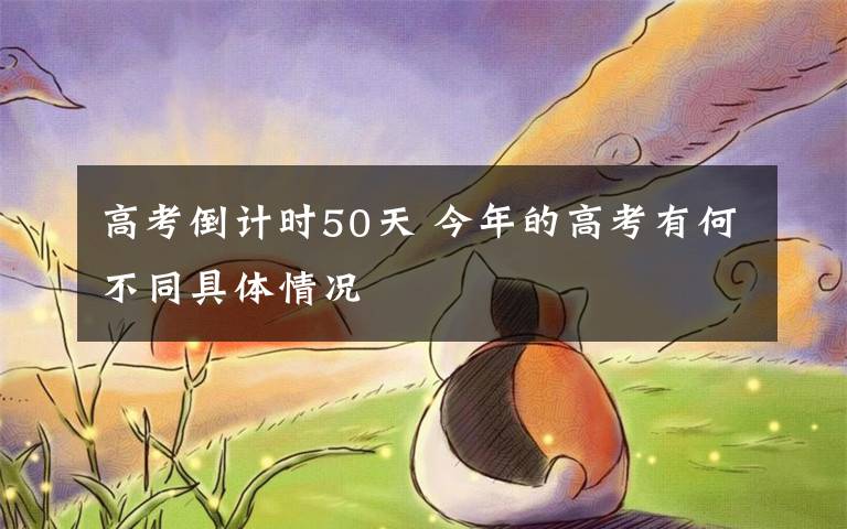 高考倒計(jì)時(shí)50天 今年的高考有何不同具體情況