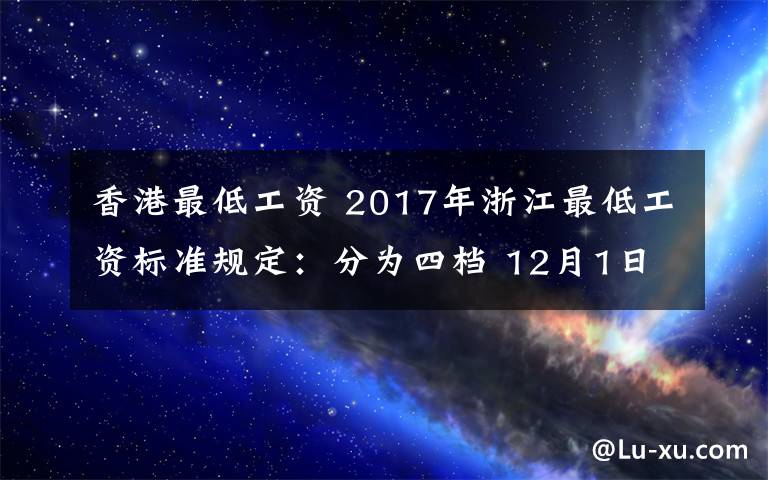 香港最低工資 2017年浙江最低工資標準規(guī)定：分為四檔 12月1日起實施