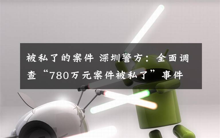 被私了的案件 深圳警方：全面調(diào)查“780萬元案件被私了”事件