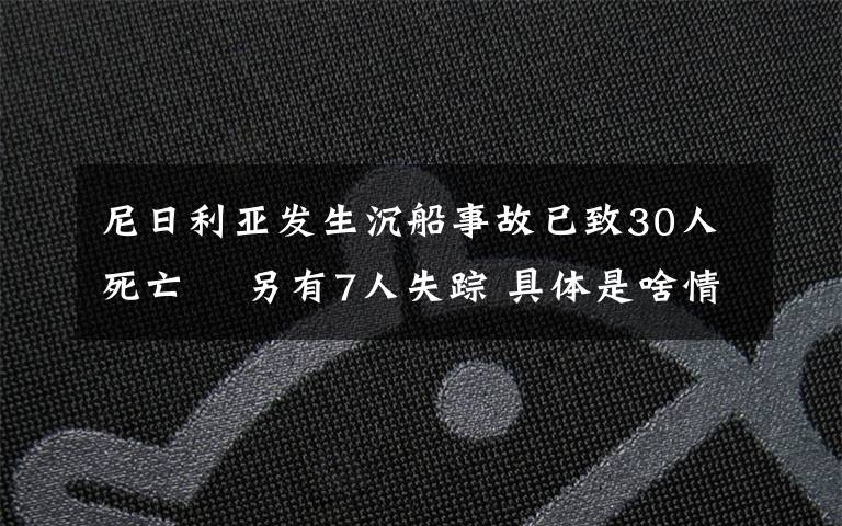 尼日利亞發(fā)生沉船事故已致30人死亡? 另有7人失蹤 具體是啥情況?