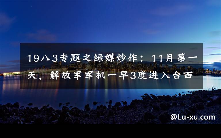 19八3專題之綠媒炒作：11月第一天，解放軍軍機(jī)一早3度進(jìn)入臺(tái)西南空域