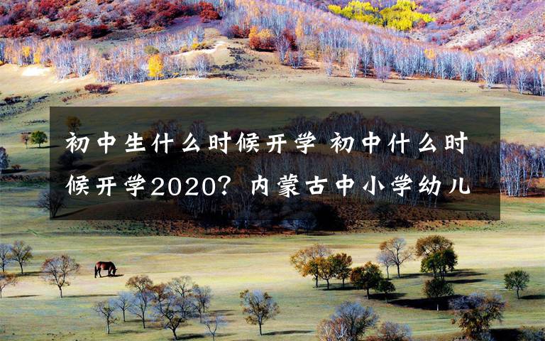 初中生什么時候開學 初中什么時候開學2020？內(nèi)蒙古中小學幼兒園開學時間最新通知