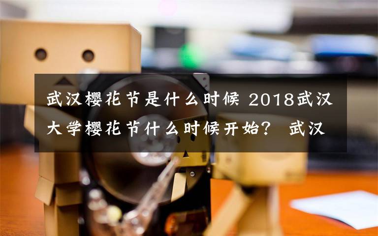 武漢櫻花節(jié)是什么時(shí)候 2018武漢大學(xué)櫻花節(jié)什么時(shí)候開始？ 武漢大學(xué)櫻花節(jié)預(yù)約入口地址