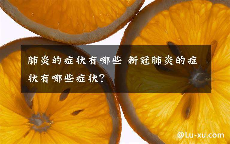 肺炎的癥狀有哪些 新冠肺炎的癥狀有哪些癥狀？