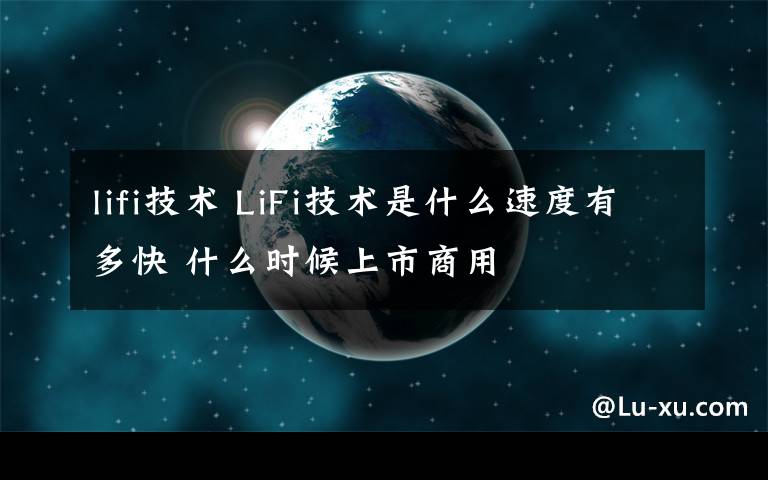 lifi技術(shù) LiFi技術(shù)是什么速度有多快 什么時候上市商用