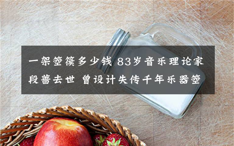 一架箜篌多少錢 83歲音樂理論家段薔去世 曾設計失傳千年樂器箜篌