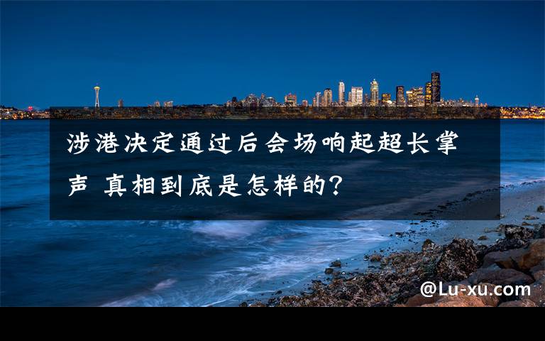 涉港決定通過后會場響起超長掌聲 真相到底是怎樣的？