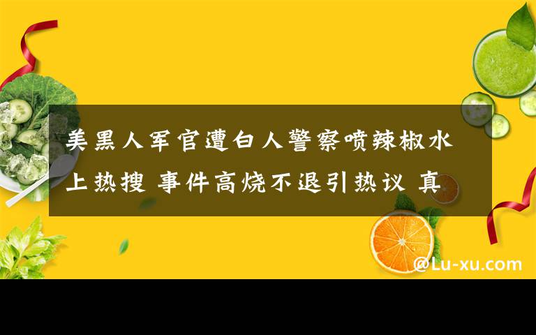 美黑人軍官遭白人警察噴辣椒水上熱搜 事件高燒不退引熱議 真相原來是這樣！