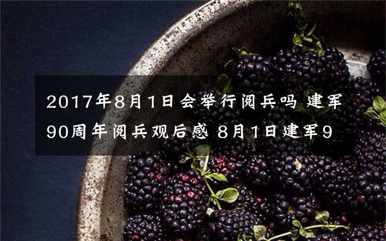 2017年8月1日會舉行閱兵嗎 建軍90周年閱兵觀后感 8月1日建軍90周年閱兵心得體會