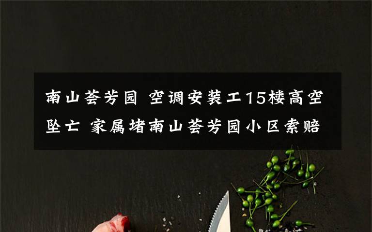 南山薈芳園 空調(diào)安裝工15樓高空墜亡 家屬堵南山薈芳園小區(qū)索賠