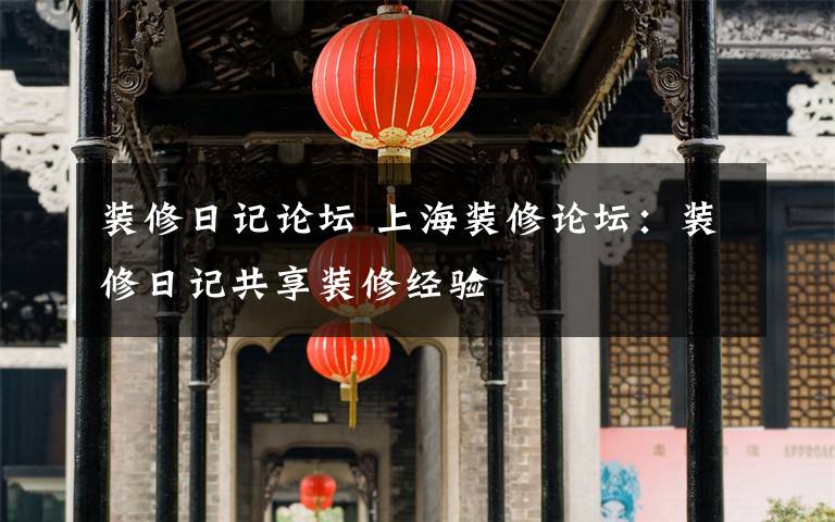 裝修日記論壇 上海裝修論壇：裝修日記共享裝修經(jīng)驗(yàn)