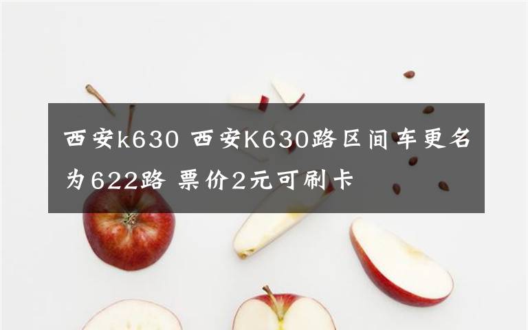 西安k630 西安K630路區(qū)間車更名為622路 票價(jià)2元可刷卡