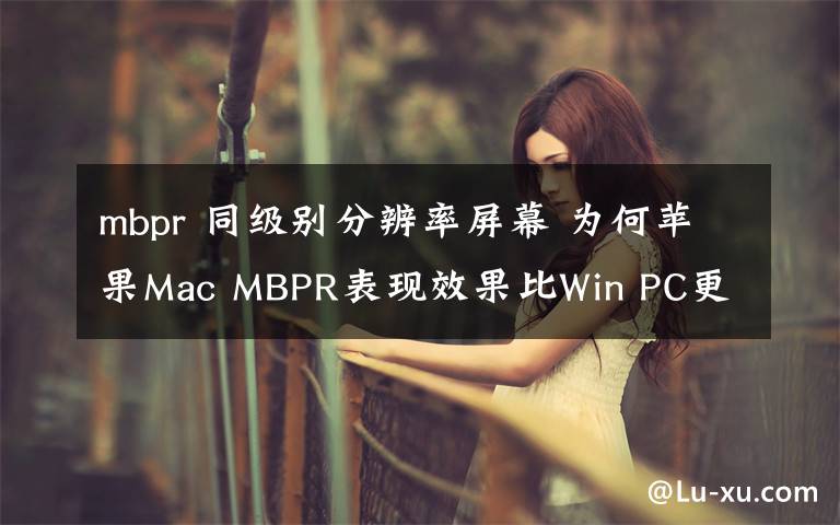 mbpr 同級別分辨率屏幕 為何蘋果Mac MBPR表現(xiàn)效果比Win PC更清晰？