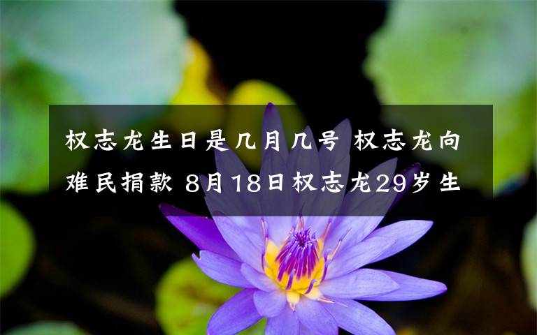 權(quán)志龍生日是幾月幾號 權(quán)志龍向難民捐款 8月18日權(quán)志龍29歲生日活動簡介