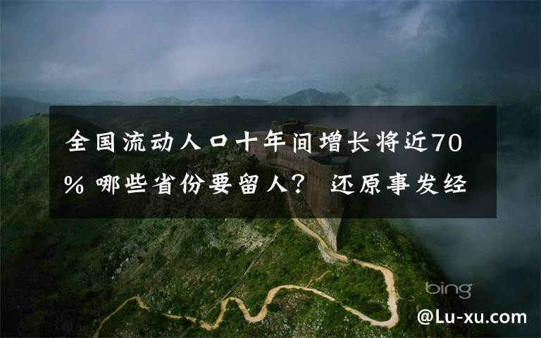 全國流動人口十年間增長將近70% 哪些省份要留人？ 還原事發(fā)經(jīng)過及背后原因！