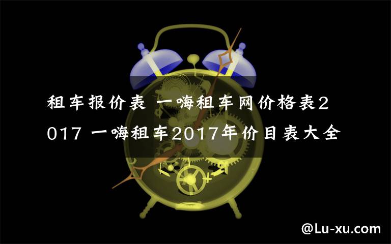 租車報價表 一嗨租車網(wǎng)價格表2017 一嗨租車2017年價目表大全