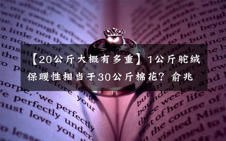 【20公斤大概有多重】1公斤駝絨保暖性相當(dāng)于30公斤棉花？俞兆林夸大產(chǎn)品性能被罰