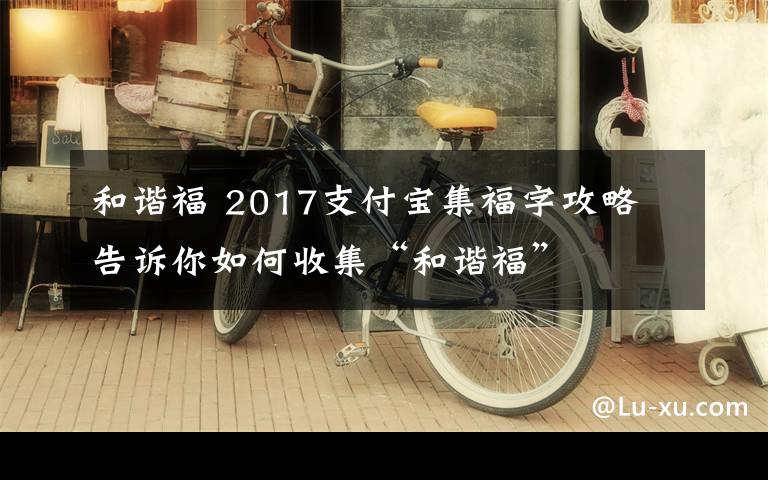 和諧福 2017支付寶集福字攻略 告訴你如何收集“和諧?！?></a></div>
              <div   id=