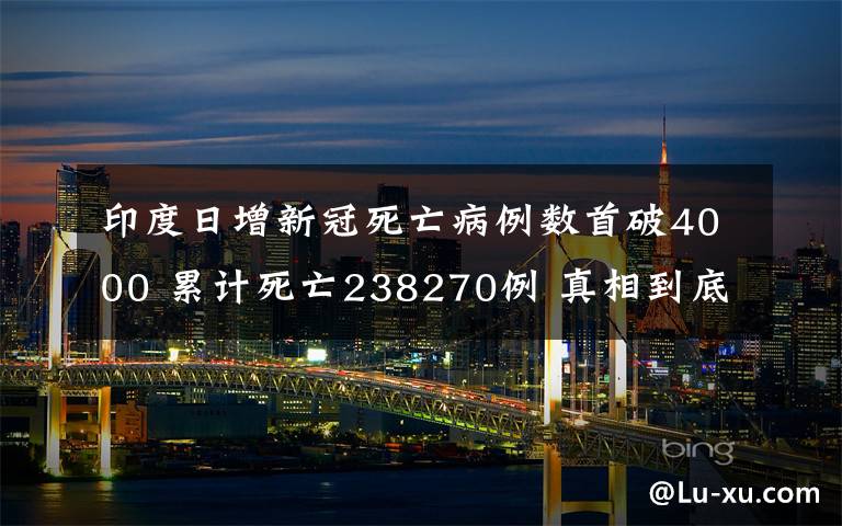 印度日增新冠死亡病例數(shù)首破4000 累計(jì)死亡238270例 真相到底是怎樣的？