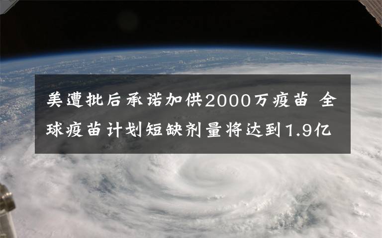 美遭批后承諾加供2000萬疫苗 全球疫苗計劃短缺劑量將達到1.9億劑 具體是啥情況?