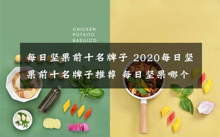 每日堅果前十名牌子 2020每日堅果前十名牌子推薦 每日堅果哪個牌子最好