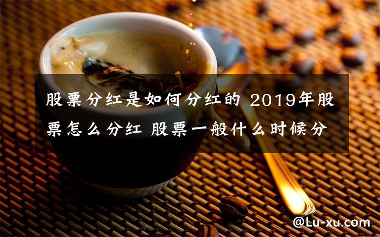 股票分紅是如何分紅的 2019年股票怎么分紅 股票一般什么時候分紅具體時間介紹