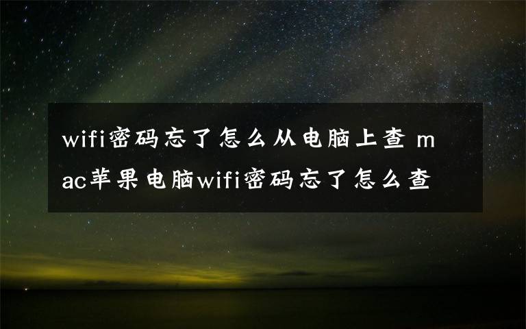 wifi密碼忘了怎么從電腦上查 mac蘋(píng)果電腦wifi密碼忘了怎么查看？mac查詢wifi密碼圖文教程