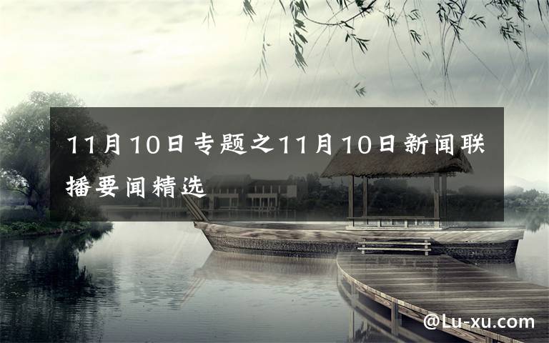 11月10日專題之11月10日新聞聯(lián)播要聞精選