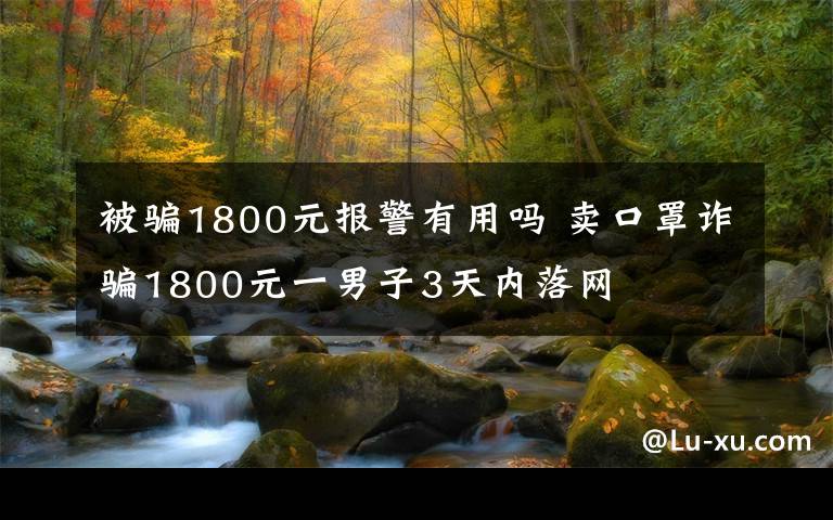 被騙1800元報警有用嗎 賣口罩詐騙1800元一男子3天內(nèi)落網(wǎng)