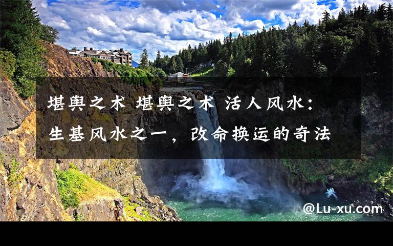 堪輿之術(shù) 堪輿之術(shù) 活人風(fēng)水：生基風(fēng)水之一，改命換運(yùn)的奇法之術(shù)