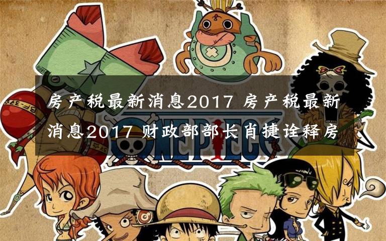 房產(chǎn)稅最新消息2017 房產(chǎn)稅最新消息2017 財(cái)政部部長肖捷詮釋房產(chǎn)稅怎么收