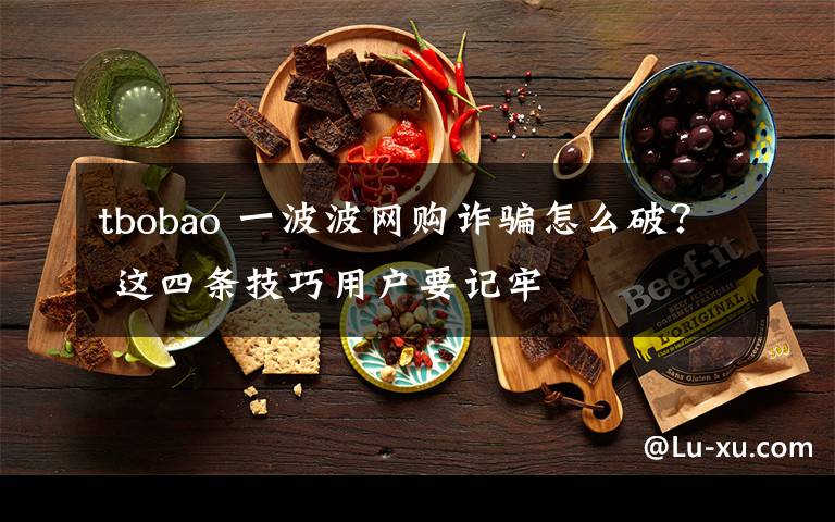 tbobao 一波波網(wǎng)購詐騙怎么破？ 這四條技巧用戶要記牢