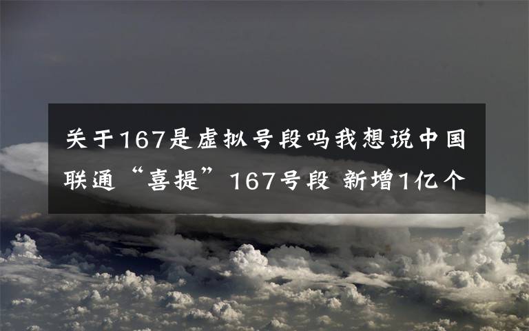 關(guān)于167是虛擬號段嗎我想說中國聯(lián)通“喜提”167號段 新增1億個虛商專用碼號