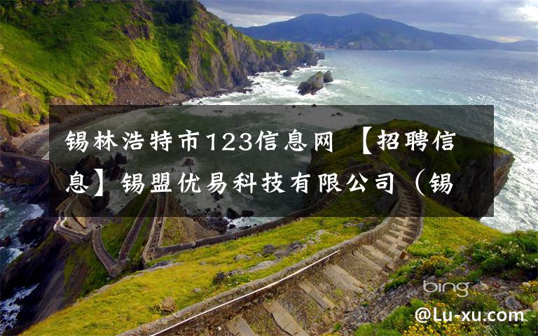 錫林浩特市123信息網(wǎng) 【招聘信息】錫盟優(yōu)易科技有限公司（錫林123信息網(wǎng)）