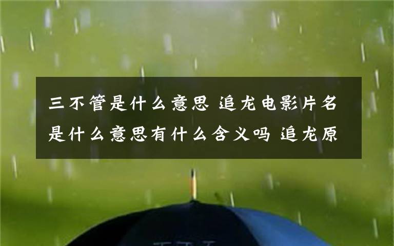 三不管是什么意思 追龍電影片名是什么意思有什么含義嗎 追龍原型人物揭秘