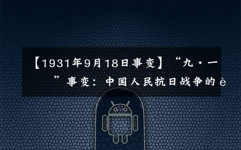 【1931年9月18日事變】“九·一八”事變：中國人民抗日戰(zhàn)爭的起點、世界反法西斯戰(zhàn)爭的序幕