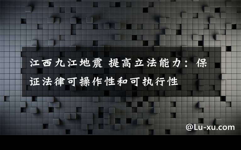 江西九江地震 提高立法能力：保證法律可操作性和可執(zhí)行性