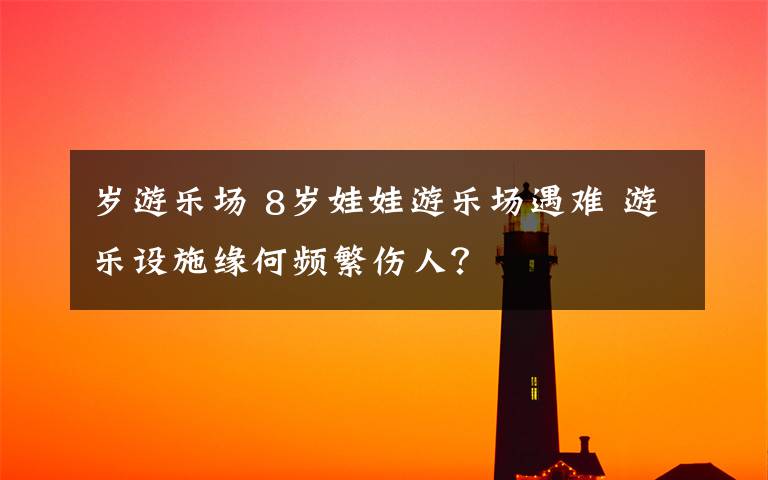 歲游樂場 8歲娃娃游樂場遇難 游樂設(shè)施緣何頻繁傷人？