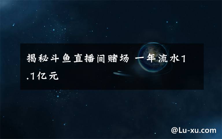 揭秘斗魚直播間賭場 一年流水1.1億元