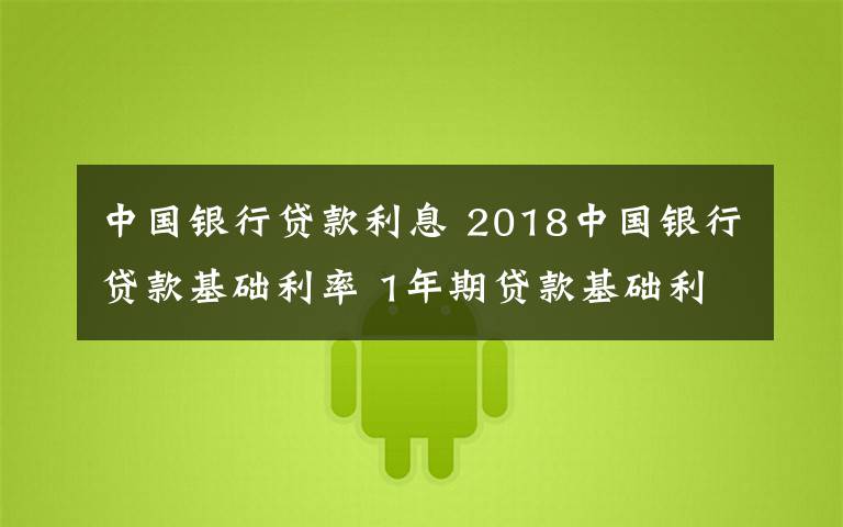 中國銀行貸款利息 2018中國銀行貸款基礎利率 1年期貸款基礎利率最新