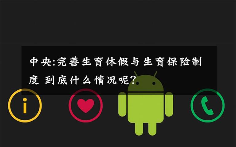 中央:完善生育休假與生育保險(xiǎn)制度 到底什么情況呢？