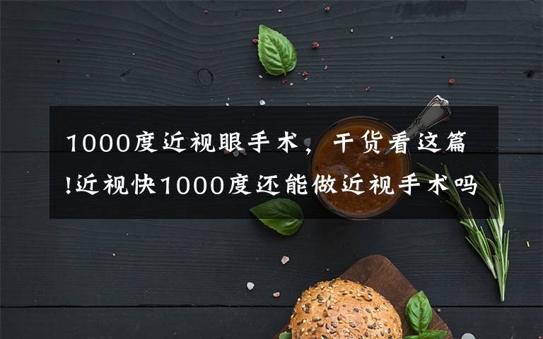 1000度近視眼手術，干貨看這篇!近視快1000度還能做近視手術嗎？建筑工程師用親身經(jīng)歷來解答