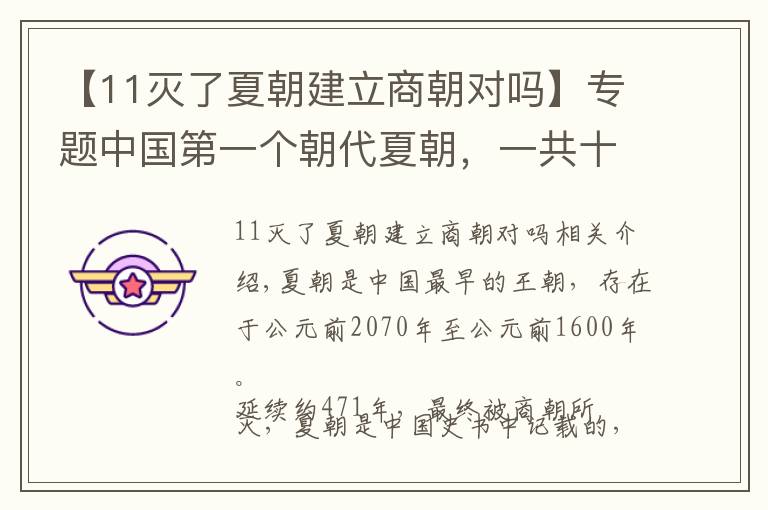 【11滅了夏朝建立商朝對(duì)嗎】專題中國(guó)第一個(gè)朝代夏朝，一共十七位帝王。距今已有4000多年