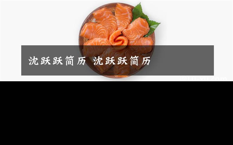 沈躍躍簡(jiǎn)歷 沈躍躍簡(jiǎn)歷