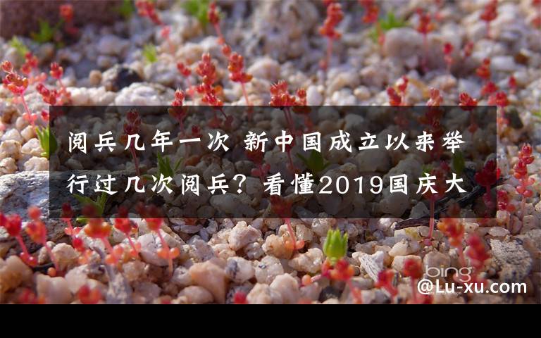 閱兵幾年一次 新中國成立以來舉行過幾次閱兵？看懂2019國慶大閱兵